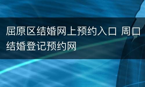 屈原区结婚网上预约入口 周口结婚登记预约网