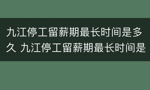 九江停工留薪期最长时间是多久 九江停工留薪期最长时间是多久啊