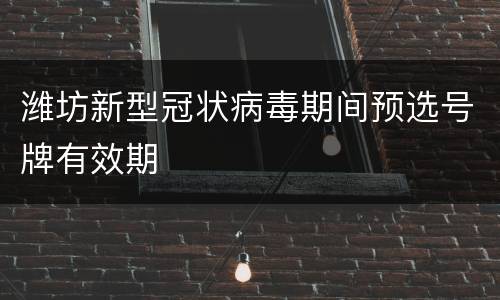 潍坊新型冠状病毒期间预选号牌有效期