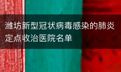 潍坊新型冠状病毒感染的肺炎定点收治医院名单