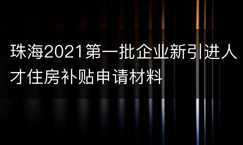 珠海2021第一批企业新引进人才住房补贴申请材料