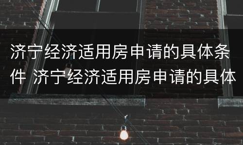 济宁经济适用房申请的具体条件 济宁经济适用房申请的具体条件是