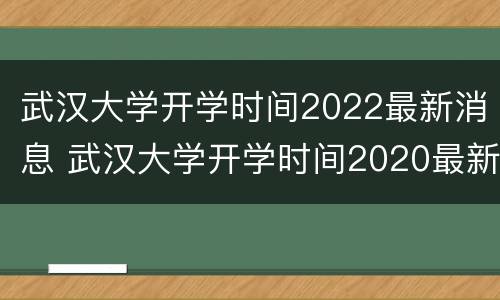 武汉大学开学时间2022最新消息 武汉大学开学时间2020最新消息