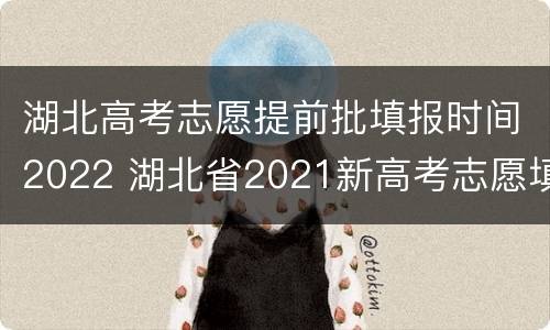 湖北高考志愿提前批填报时间2022 湖北省2021新高考志愿填报时间