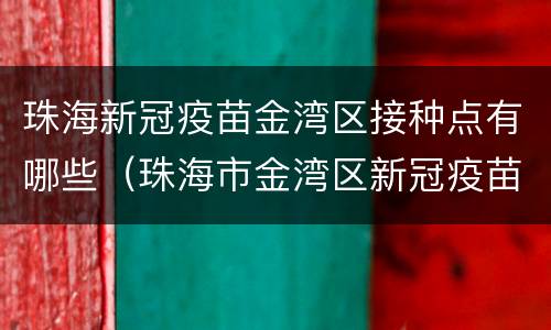 珠海新冠疫苗金湾区接种点有哪些（珠海市金湾区新冠疫苗接种点）