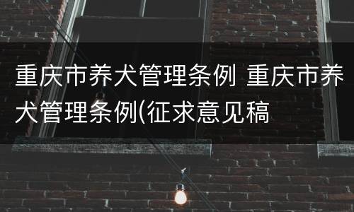 重庆市养犬管理条例 重庆市养犬管理条例(征求意见稿