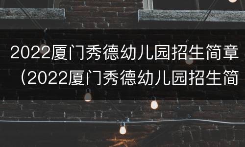 2022厦门秀德幼儿园招生简章（2022厦门秀德幼儿园招生简章公告）