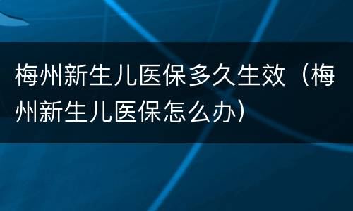 梅州新生儿医保多久生效（梅州新生儿医保怎么办）