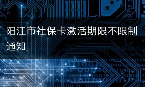 阳江市社保卡激活期限不限制通知
