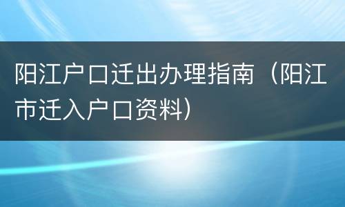 阳江户口迁出办理指南（阳江市迁入户口资料）