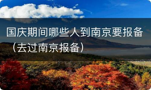 国庆期间哪些人到南京要报备（去过南京报备）
