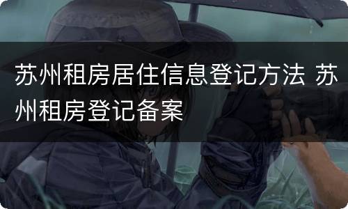 苏州租房居住信息登记方法 苏州租房登记备案