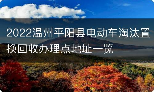 2022温州平阳县电动车淘汰置换回收办理点地址一览