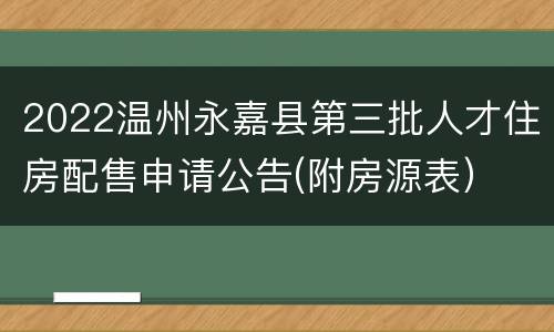 2022温州永嘉县第三批人才住房配售申请公告(附房源表）