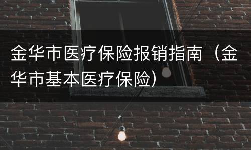 金华市医疗保险报销指南（金华市基本医疗保险）