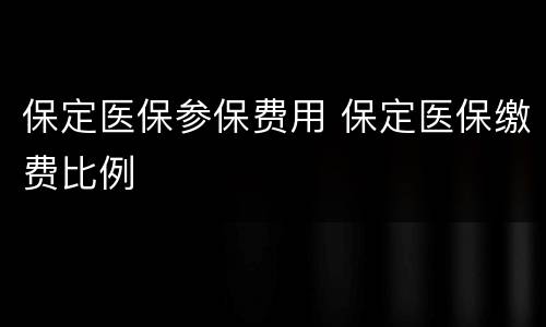 保定医保参保费用 保定医保缴费比例