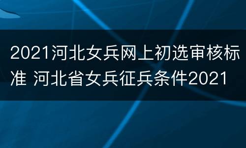 2021河北女兵网上初选审核标准 河北省女兵征兵条件2021