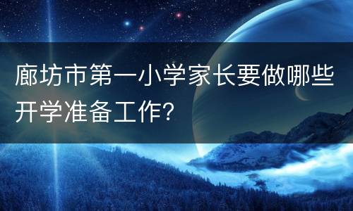 廊坊市第一小学家长要做哪些开学准备工作？