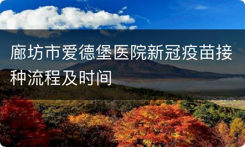 廊坊市爱德堡医院新冠疫苗接种流程及时间