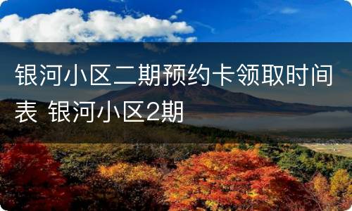 银河小区二期预约卡领取时间表 银河小区2期
