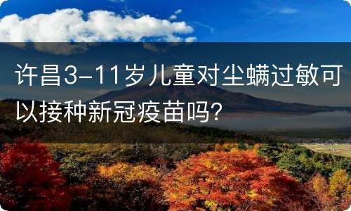 许昌3-11岁儿童对尘螨过敏可以接种新冠疫苗吗？