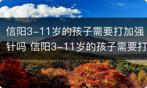信阳3-11岁的孩子需要打加强针吗 信阳3-11岁的孩子需要打加强针吗多少钱