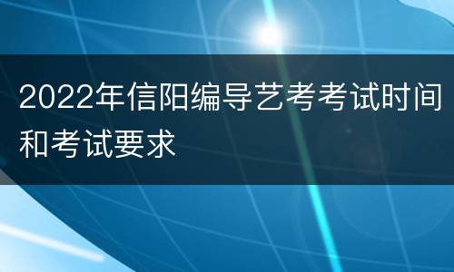 2022年信阳编导艺考考试时间和考试要求
