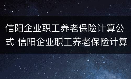 信阳企业职工养老保险计算公式 信阳企业职工养老保险计算公式表