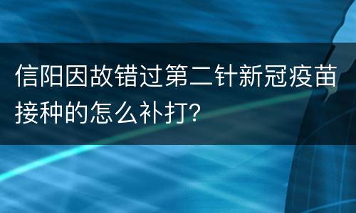 信阳因故错过第二针新冠疫苗接种的怎么补打？