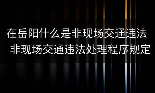 在岳阳什么是非现场交通违法 非现场交通违法处理程序规定