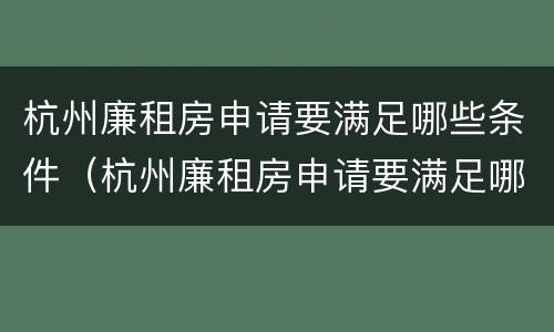 杭州廉租房申请要满足哪些条件（杭州廉租房申请要满足哪些条件和要求）