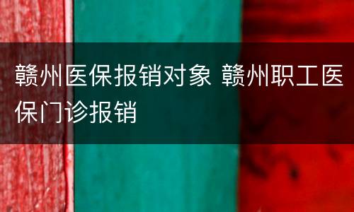 赣州医保报销对象 赣州职工医保门诊报销