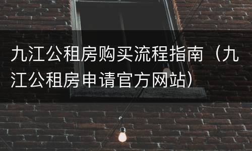 九江公租房购买流程指南（九江公租房申请官方网站）