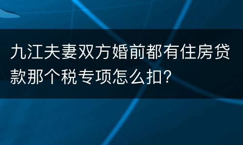 九江夫妻双方婚前都有住房贷款那个税专项怎么扣?