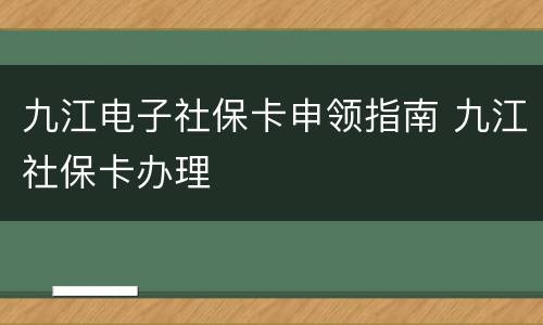 九江电子社保卡申领指南 九江社保卡办理