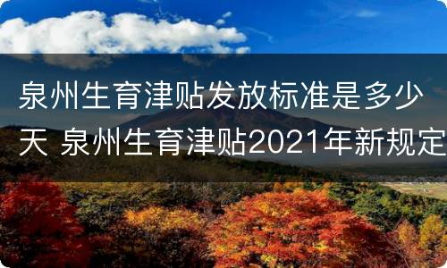 泉州生育津贴发放标准是多少天 泉州生育津贴2021年新规定