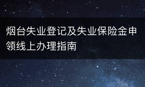 烟台失业登记及失业保险金申领线上办理指南