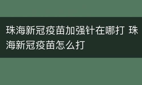 珠海新冠疫苗加强针在哪打 珠海新冠疫苗怎么打