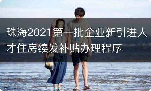 珠海2021第一批企业新引进人才住房续发补贴办理程序