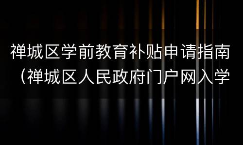 禅城区学前教育补贴申请指南（禅城区人民政府门户网入学专栏）
