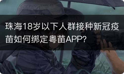 珠海18岁以下人群接种新冠疫苗如何绑定粤苗APP？