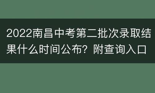 2022南昌中考第二批次录取结果什么时间公布？附查询入口