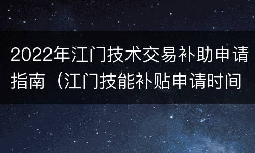 2022年江门技术交易补助申请指南（江门技能补贴申请时间）