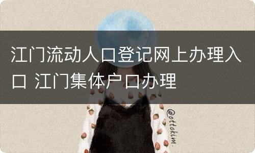 江门流动人口登记网上办理入口 江门集体户口办理