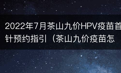 2022年7月茶山九价HPV疫苗首针预约指引（茶山九价疫苗怎么预约）