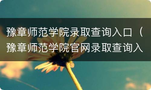 豫章师范学院录取查询入口（豫章师范学院官网录取查询入口）