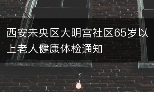 西安未央区大明宫社区65岁以上老人健康体检通知