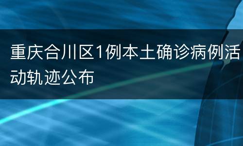 重庆合川区1例本土确诊病例活动轨迹公布