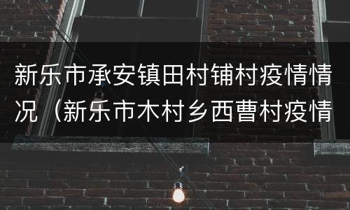 新乐市承安镇田村铺村疫情情况（新乐市木村乡西曹村疫情）
