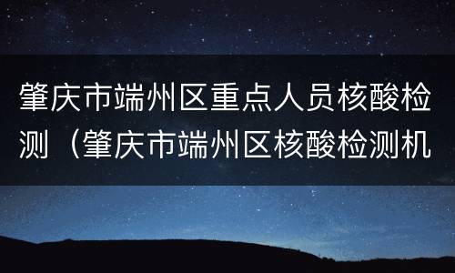 肇庆市端州区重点人员核酸检测（肇庆市端州区核酸检测机构）